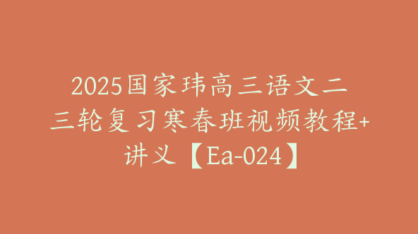 2025国家玮高三语文二三轮复习寒春班视频教程+讲义【Ea-024】