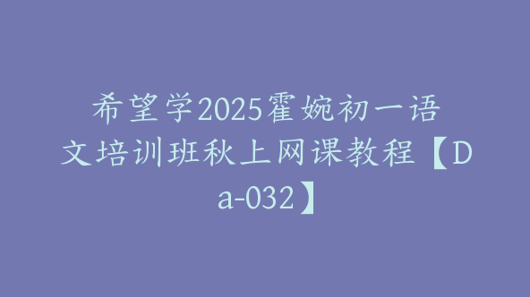 希望学2025霍婉初一语文培训班秋上网课教程【Da-032】