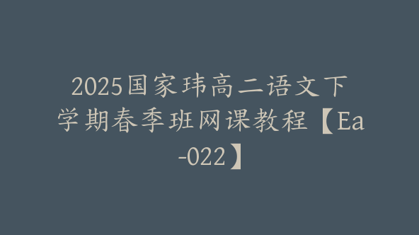 2025国家玮高二语文下学期春季班网课教程【Ea-022】