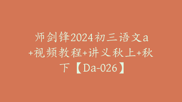 师剑锋2024初三语文a+视频教程+讲义秋上+秋下【Da-026】