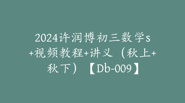 2024许润博初三数学s+视频教程+讲义（秋上+秋下）【Db-009】