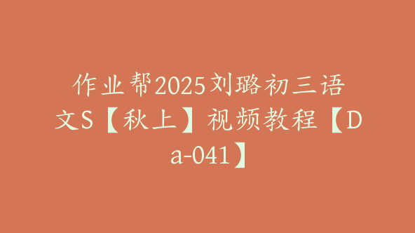 作业帮2025刘璐初三语文S【秋上】视频教程【Da-041】
