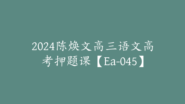 2024陈焕文高三语文高考押题课【Ea-045】
