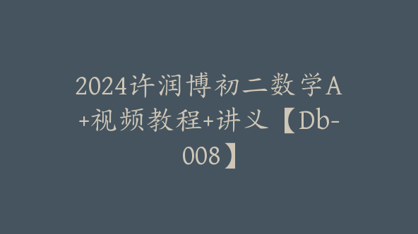 2024许润博初二数学A+视频教程+讲义【Db-008】