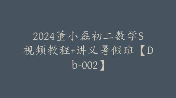 2024董小磊初二数学S视频教程+讲义暑假班【Db-002】