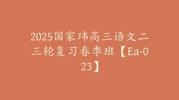 2025国家玮高三语文二三轮复习春季班【Ea-023】