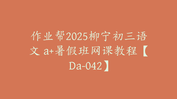 作业帮2025柳宁初三语文 a+暑假班网课教程【Da-042】