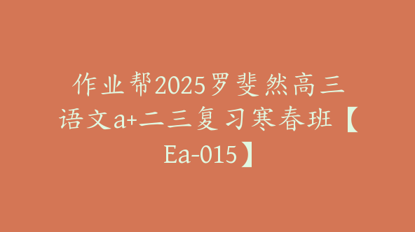 作业帮2025罗斐然高三语文a+二三复习寒春班【Ea-015】