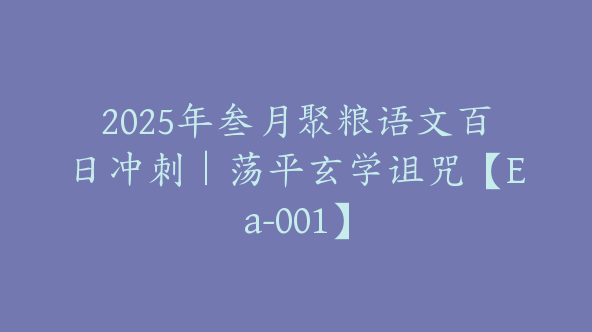 2025年叁月聚粮语文百日冲刺｜荡平玄学诅咒【Ea-001】