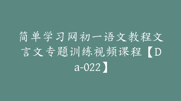 简单学习网初一语文教程文言文专题训练视频课程【Da-022】