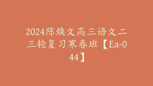 2024陈焕文高三语文二三轮复习寒春班【Ea-044】
