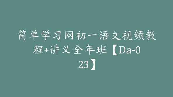 简单学习网初一语文视频教程+讲义全年班【Da-023】