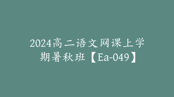 2024高二语文网课上学期暑秋班【Ea-049】
