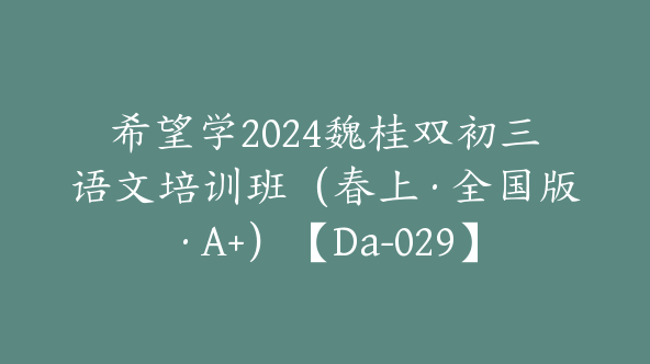 希望学2024魏桂双初三语文培训班（春上·全国版·A+）【Da-029】