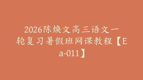 2026陈焕文高三语文一轮复习暑假班网课教程【Ea-011】