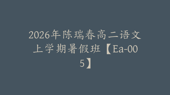 2026年陈瑞春高二语文上学期暑假班【Ea-005】