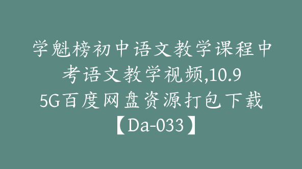 学魁榜初中语文教学课程中考语文教学视频,10.95G百度网盘资源打包下载【Da-033】