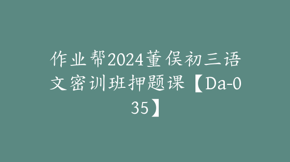 作业帮2024董俣初三语文密训班押题课【Da-035】