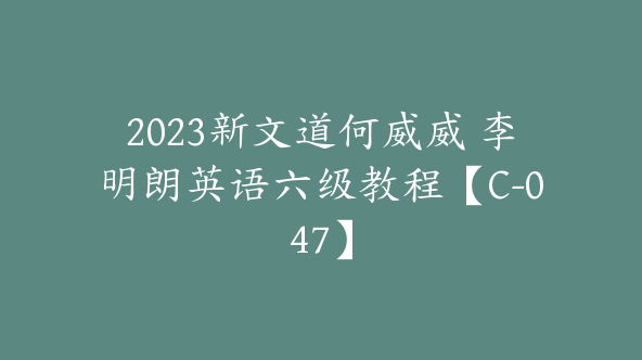 2023新文道何威威 李明朗英语六级教程【C-047】