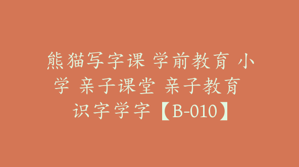 熊猫写字课 学前教育 小学 亲子课堂 亲子教育 识字学字【B-010】