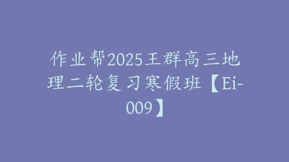 作业帮2025王群高三地理二轮复习寒假班【Ei-009】