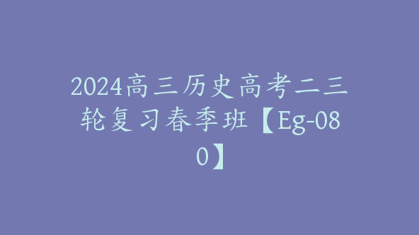 2024高三历史高考二三轮复习春季班【Eg-080】