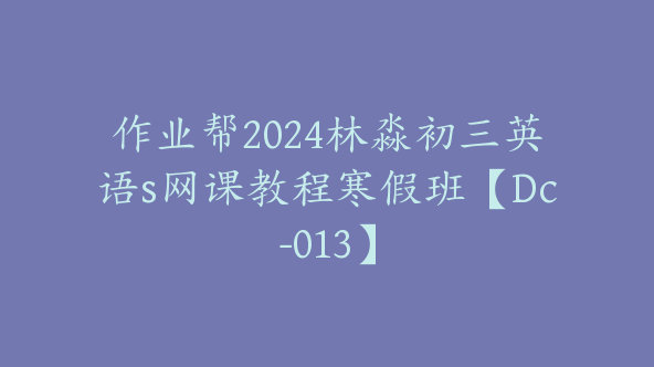 作业帮2024林淼初三英语s网课教程寒假班【Dc-013】