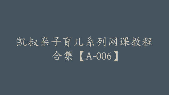 凯叔亲子育儿系列网课教程合集【A-006】
