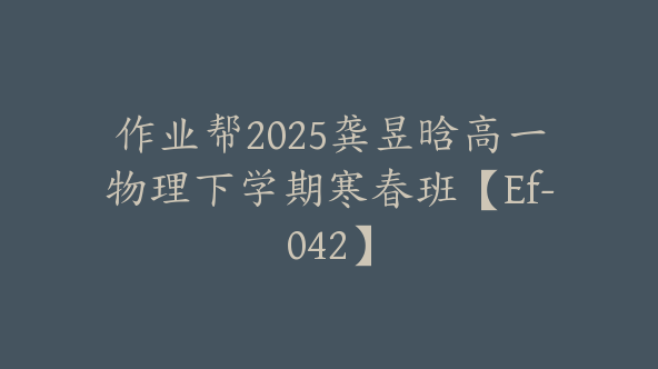 作业帮2025龚昱晗高一物理下学期寒春班【Ef-042】