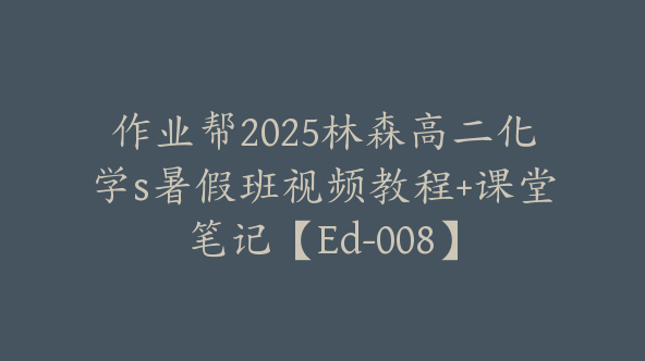作业帮2025林森高二化学s暑假班视频教程+课堂笔记【Ed-008】
