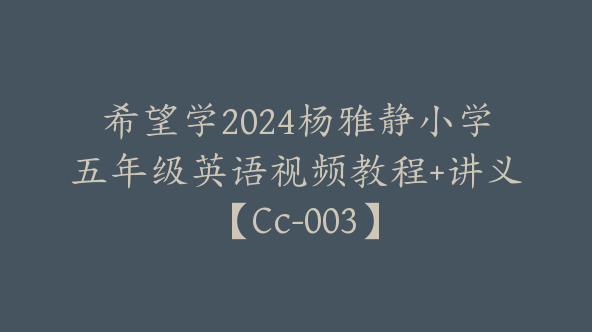 希望学2024杨雅静小学五年级英语视频教程+讲义【Cc-003】