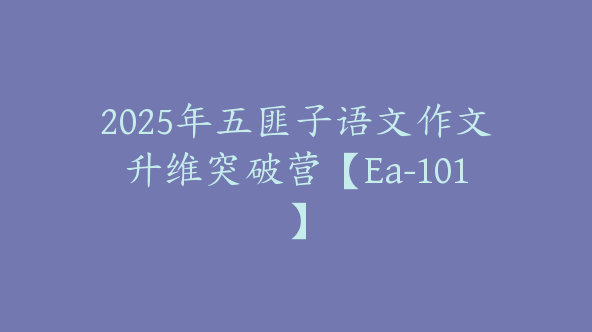 2025年五匪子语文作文升维突破营【Ea-101】