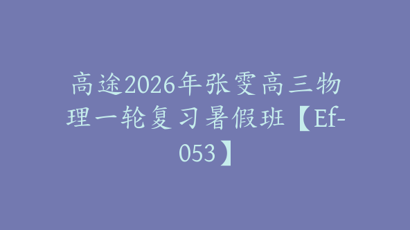 高途2026年张雯高三物理一轮复习暑假班【Ef-053】