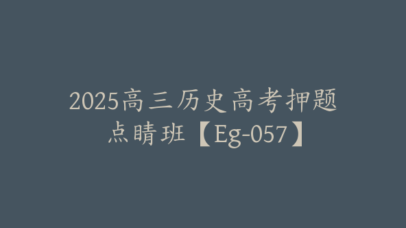 2025高三历史高考押题点睛班【Eg-057】