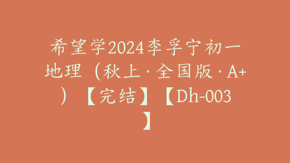 希望学2024李孚宁初一地理（秋上·全国版·A+）【完结】【Dh-003】