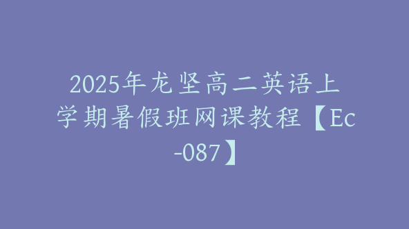 2025年龙坚高二英语上学期暑假班网课教程【Ec-087】