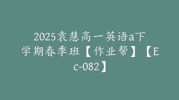 2025袁慧高一英语a下学期春季班【作业帮】【Ec-082】