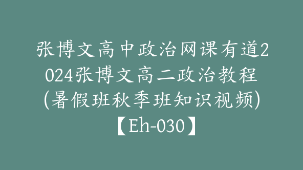 张博文高中政治网课有道2024张博文高二政治教程(暑假班秋季班知识视频)【Eh-030】
