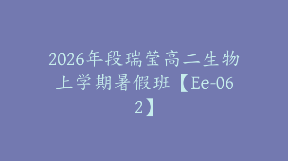 2026年段瑞莹高二生物上学期暑假班【Ee-062】