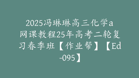2025冯琳琳高三化学a网课教程25年高考二轮复习春季班【作业帮】【Ed-095】