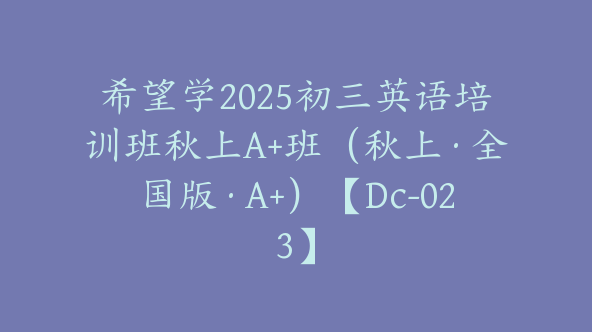 希望学2025初三英语培训班秋上A+班（秋上·全国版·A+）【Dc-023】