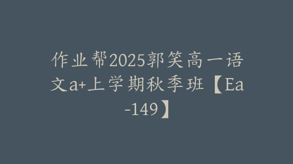 作业帮2025郭笑高一语文a+上学期秋季班【Ea-149】