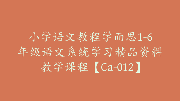 小学语文教程学而思1-6年级语文系统学习精品资料教学课程【Ca-012】