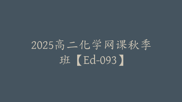 2025高二化学网课秋季班【Ed-093】
