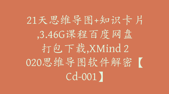 21天思维导图+知识卡片,3.46G课程百度网盘打包下载,XMind 2020思维导图软件解密【Cd-001】