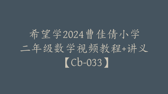 希望学2024曹佳倩小学二年级数学视频教程+讲义【Cb-033】