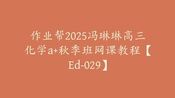作业帮2025冯琳琳高三化学a+秋季班网课教程【Ed-029】