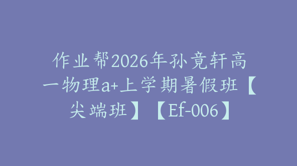 作业帮2026年孙竟轩高一物理a+上学期暑假班【尖端班】【Ef-006】