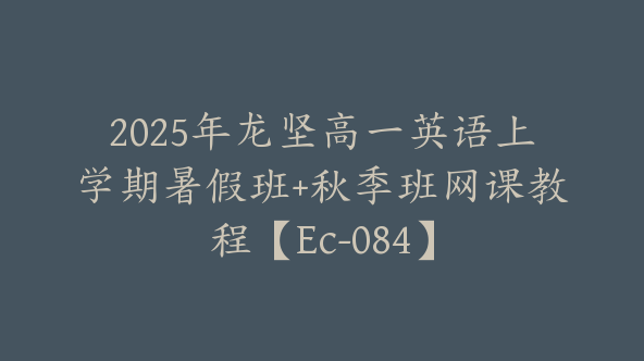 2025年龙坚高一英语上学期暑假班+秋季班网课教程【Ec-084】