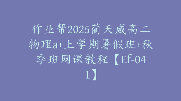 作业帮2025蔺天威高二物理a+上学期暑假班+秋季班网课教程【Ef-041】